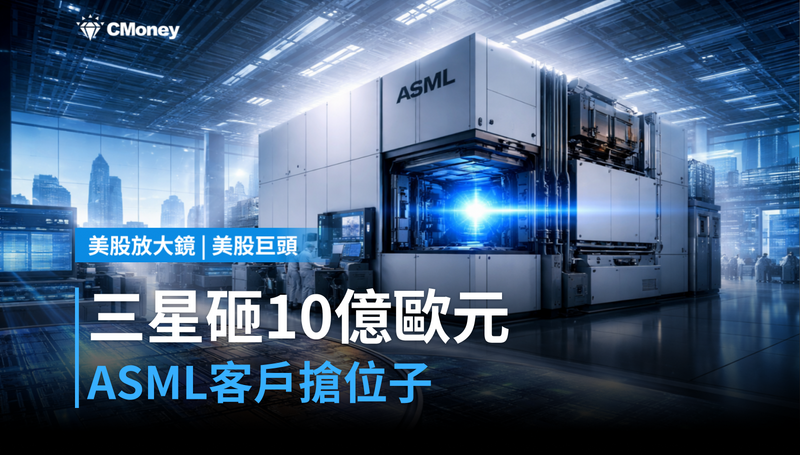 【美股巨頭】三星押注10億歐元，ASML的客戶在搶什麼位子？