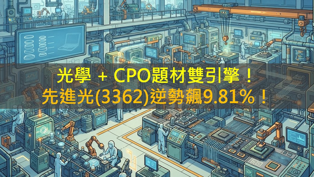 光學＋CPO題材雙引擎！先進光(3362)逆勢飆9.81％！
