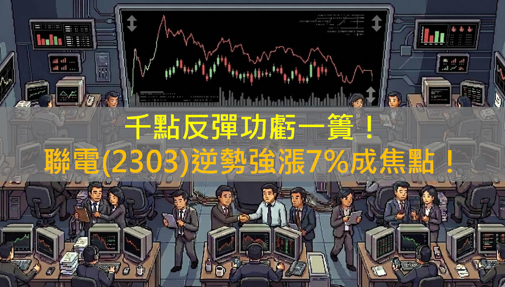 千點反彈功虧一簣!聯電(2303)逆勢強漲7%成盤面焦點!