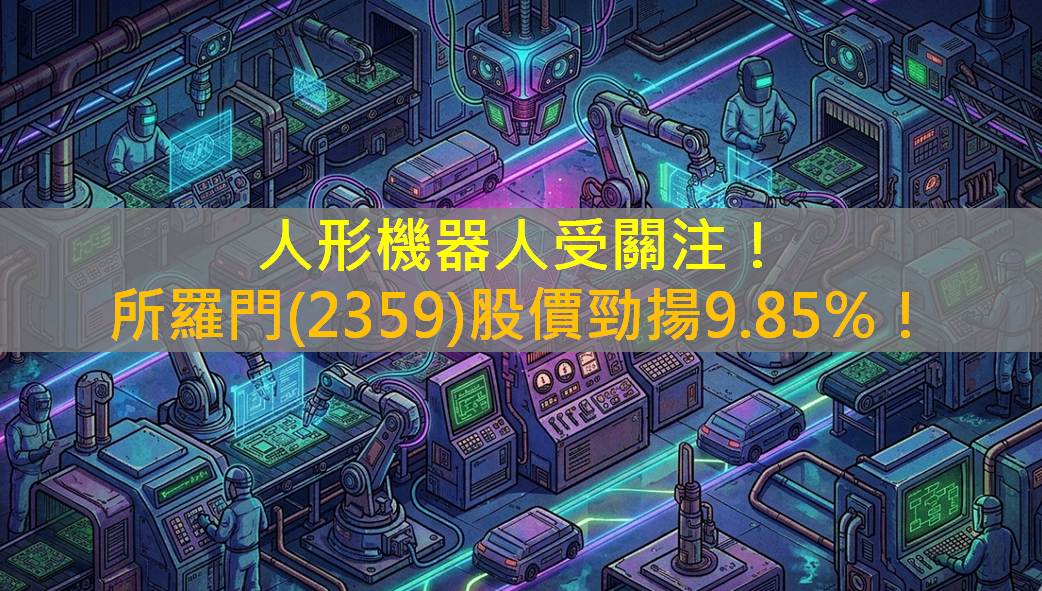 人形機器人受關注！所羅門(2359)股價勁揚9.85％！