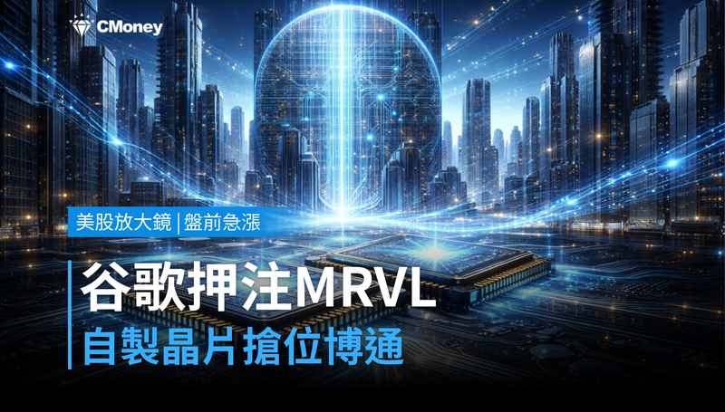 【美股盤前急漲】谷歌押注MRVL,自製晶片版圖搶位博通