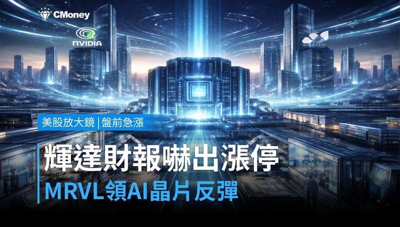 【美股盤前急漲】輝達財報嚇出MRVL漲停,AI晶片股全線反彈