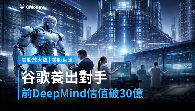 【美股巨頭】前DeepMind研究員估值衝破30億美元，谷歌在養自己的對手？