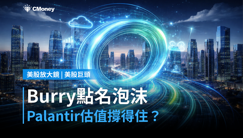 【美股巨頭】Burry點名Palantir是「AI顧問泡沫」,估值能撐住432億美元嗎?