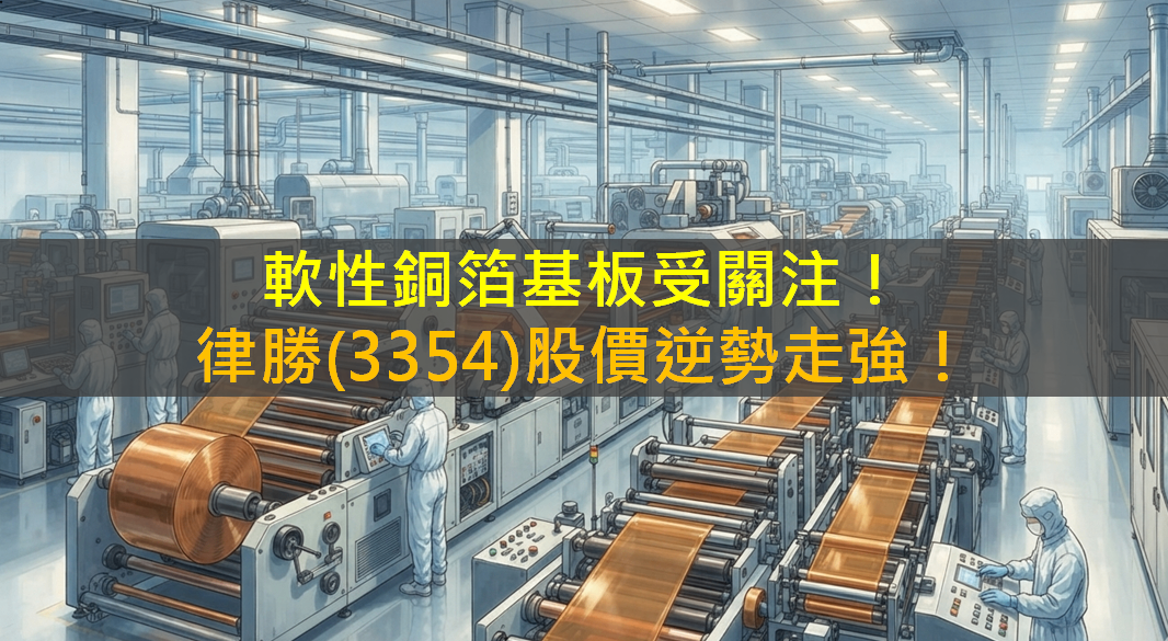軟性銅箔基板受關注！律勝(3354)股價逆勢走強！
