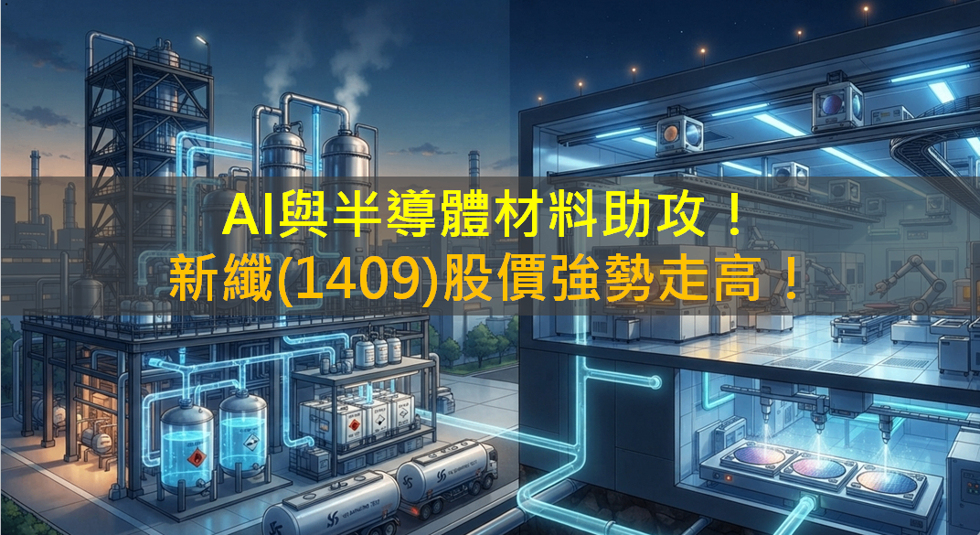 AI與半導體材料助攻！新纖(1409)股價強勢走高！