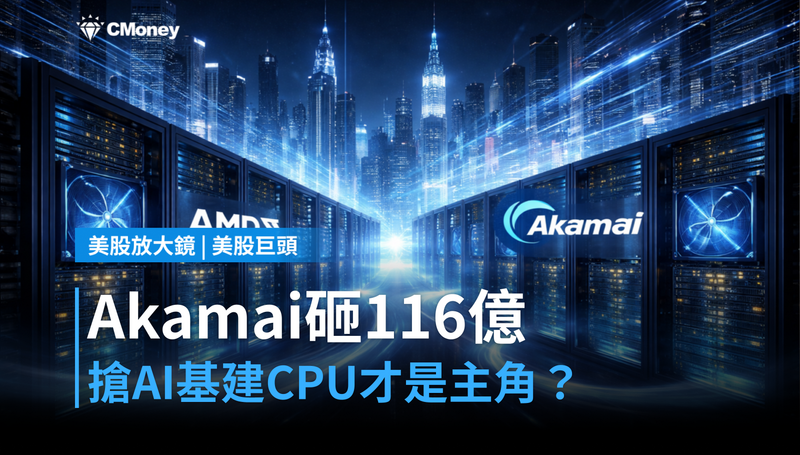 【美股巨頭】Akamai砸116億搶AI基礎建設，CPU才是這場仗的真正主角？