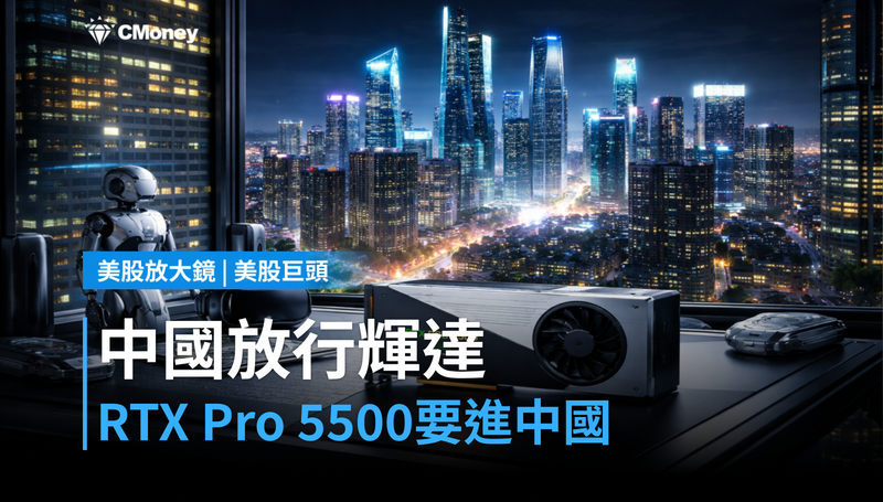 【美股巨頭】中國放行訊號,輝達RTX Pro 5500敲開中國大門?