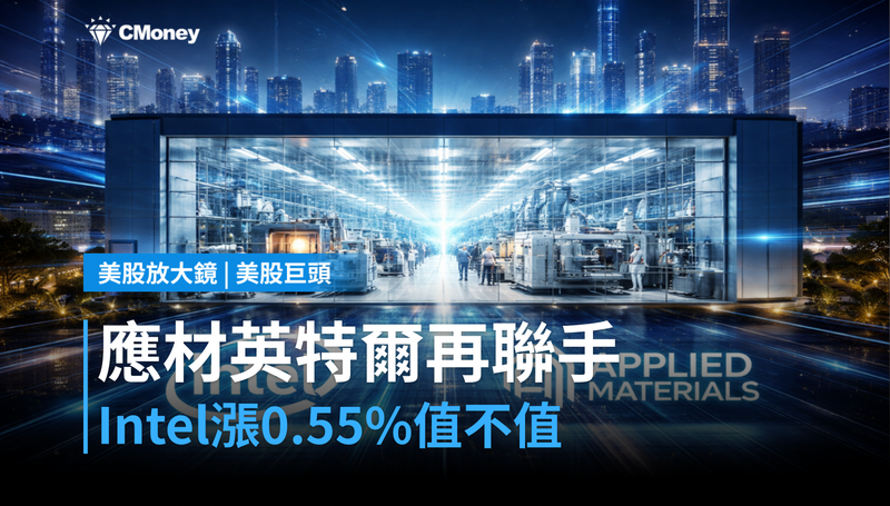 【美股巨頭】應材攜手英特爾深化合作，Intel股價漲0.55％，市場怎麼算這筆帳？