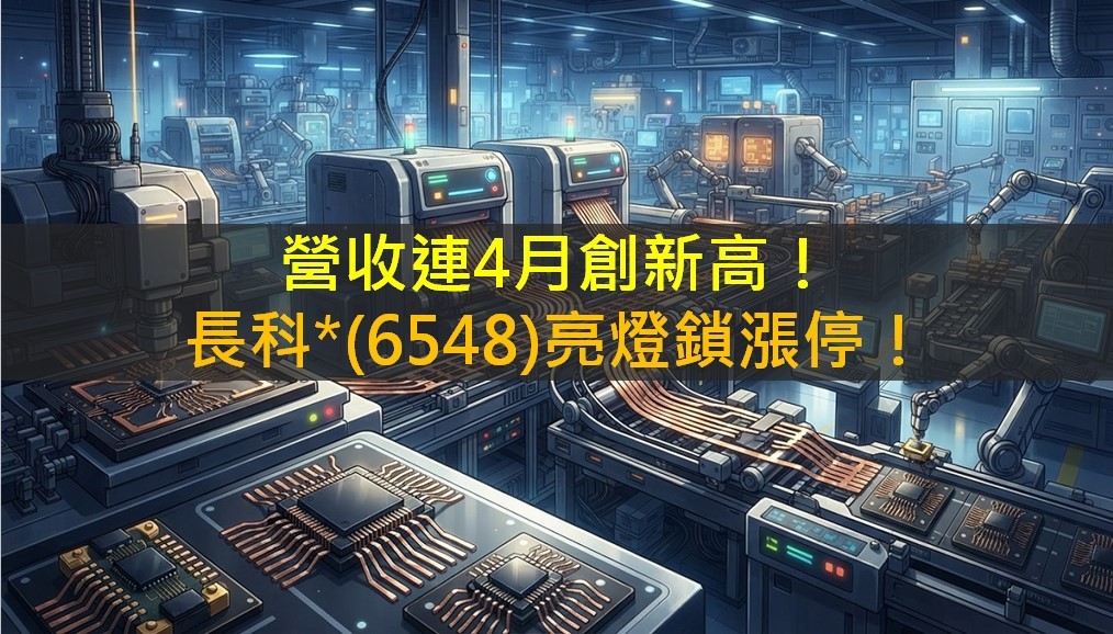 營收連4月創新高!長科*(6548)亮燈鎖漲停!