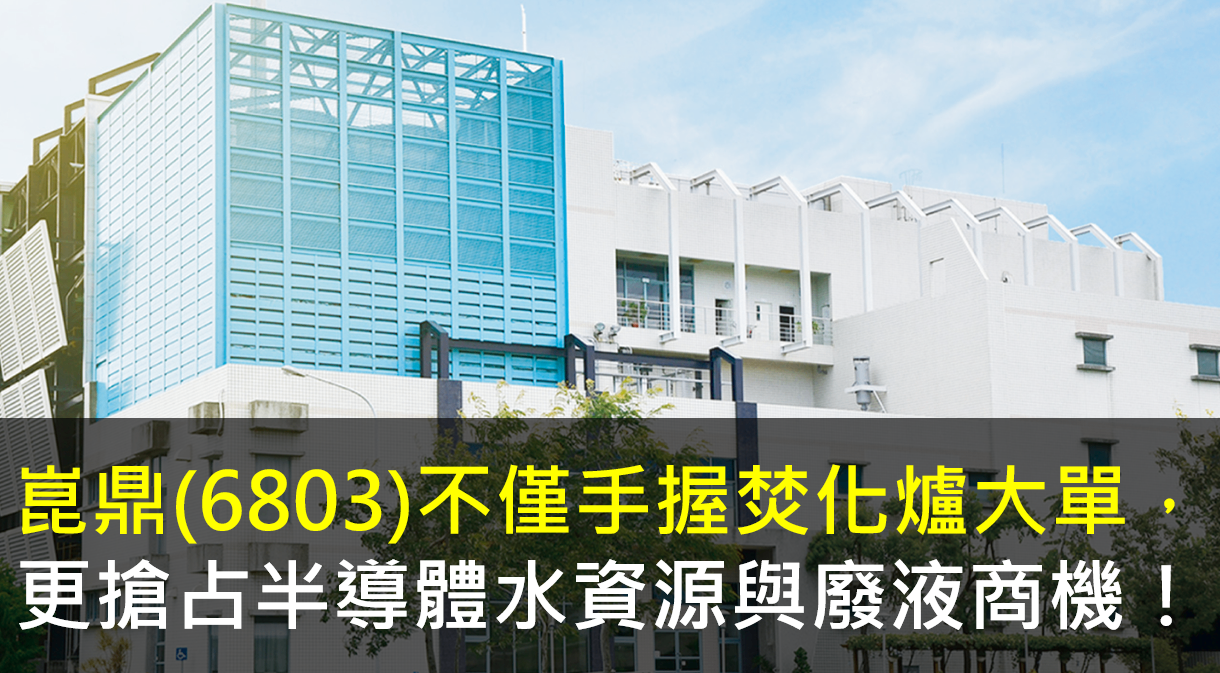崑鼎(6803)不僅手握焚化爐大單，更搶占半導體水資源與廢液商機！