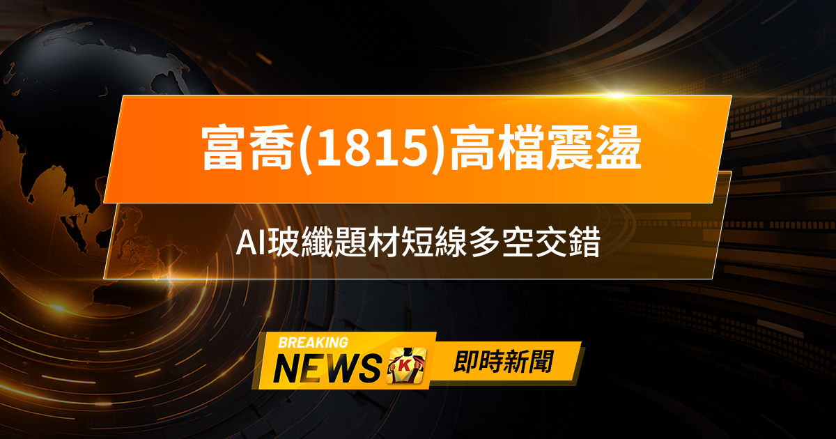 【13:30 即時新聞】富喬(1815)高檔震盪,法人連兩日賣超、主力轉弱,AI玻纖題材短線多空交錯
