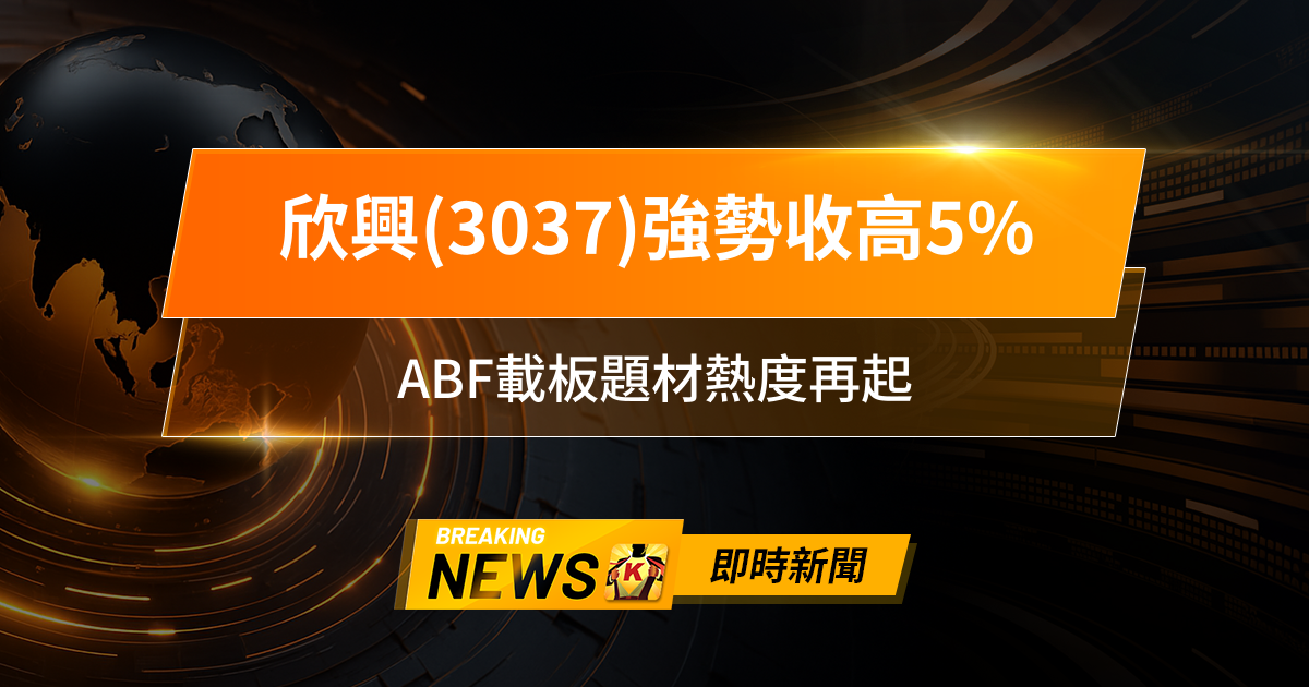 【13:30 即時新聞】欣興(3037)強勢收高5%,外資大舉買超點火,ABF載板題材熱度再起