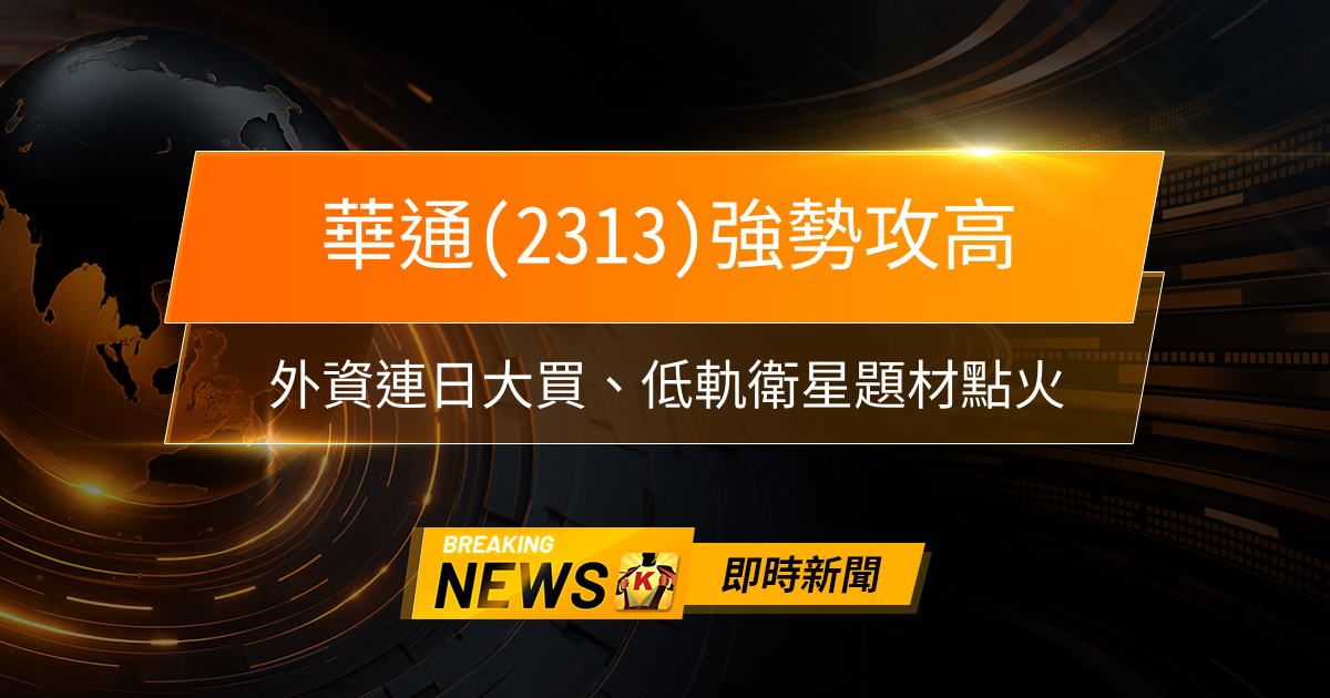 【09:28 即時新聞】華通(2313)強勢攻高,外資連日大買、低軌衛星題材點火,盤中放量突破波段新高