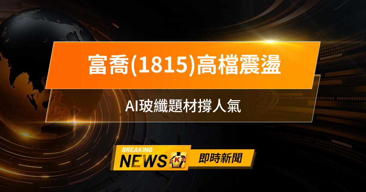 【13:30 即時新聞】富喬(1815)高檔震盪，法人連賣壓力未解，AI玻纖題材撐人氣