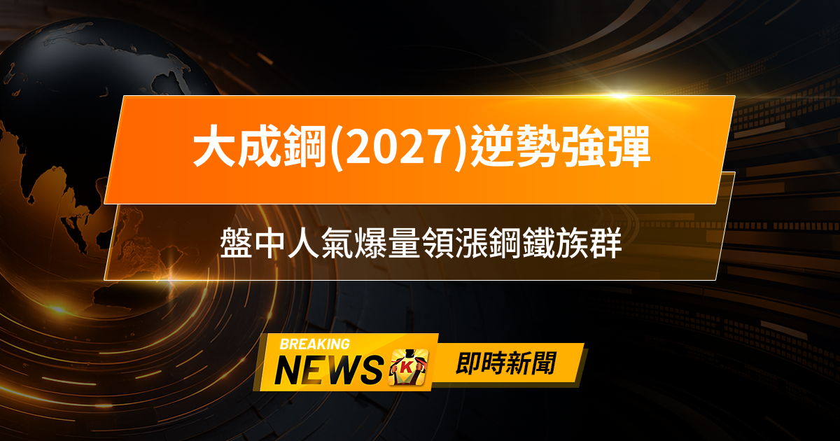 【13:30 即時新聞】大成鋼(2027)逆勢強彈,法人大舉回補+美國關稅利多點火,盤中人氣爆量領漲鋼鐵族群