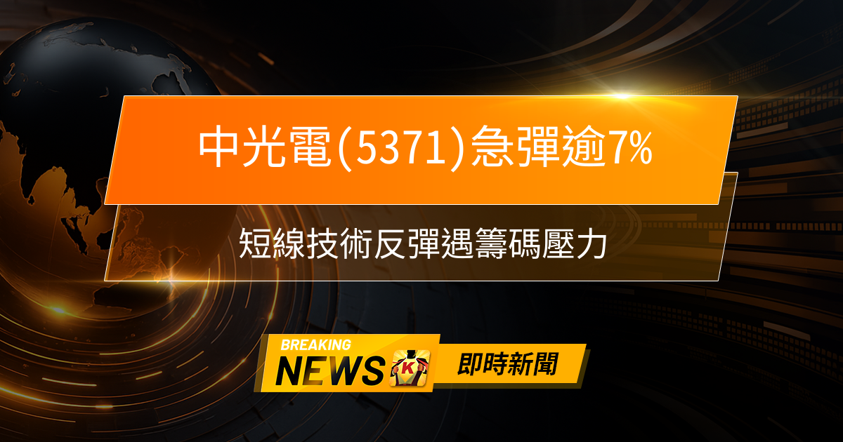 【09:51 即時新聞】中光電(5371)急彈逾7%,短線技術反彈遇籌碼壓力,財報利空消化後觀察主力動向