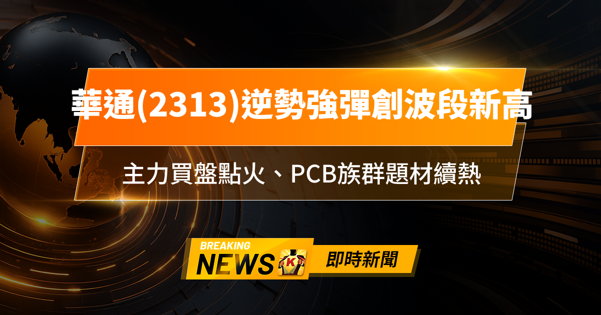 【13:30 即時新聞】華通(2313)逆勢強彈創波段新高，主力買盤點火、PCB族群題材續熱