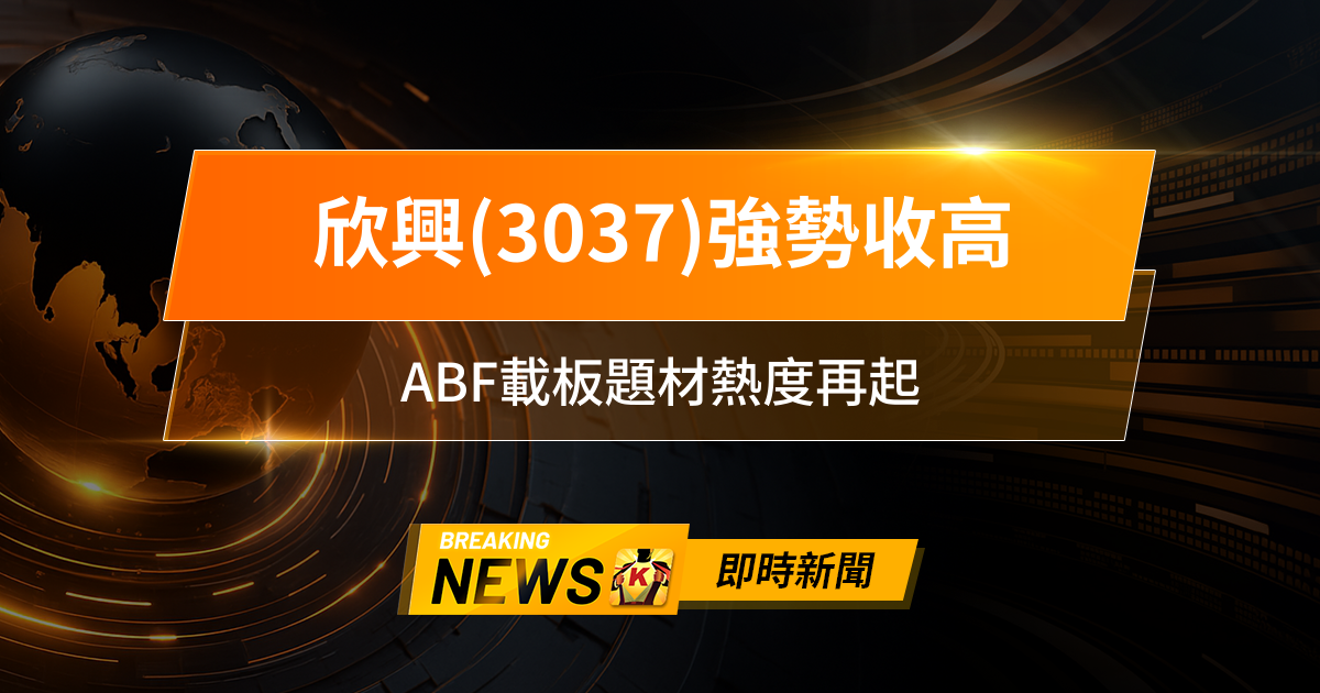 【13:30 即時新聞】欣興(3037)強勢收高,外資大舉買超點火,ABF載板題材熱度再起