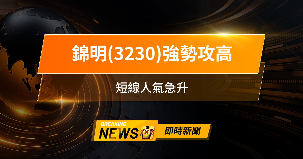【10:00 即時新聞】錦明(3230)強勢攻高,主力連兩日大舉買超,短線人氣急升