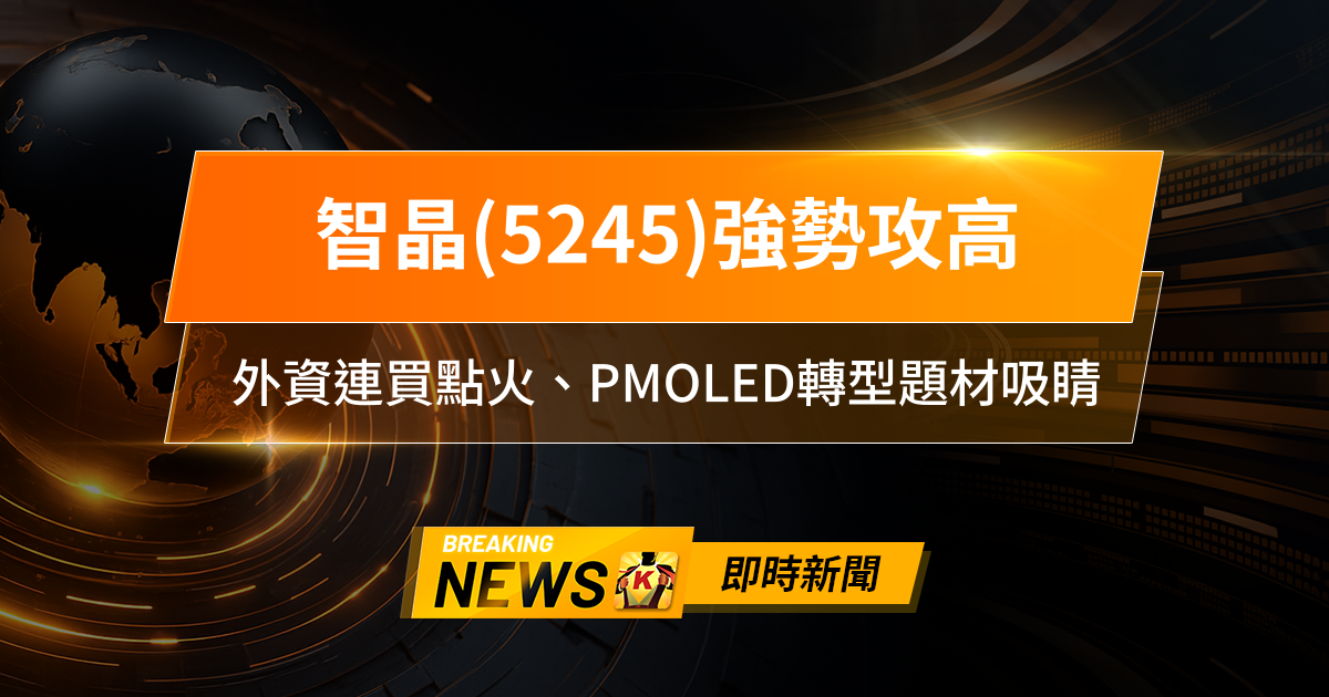 【09:05 即時新聞】智晶(5245)強勢攻高,外資連買點火、PMOLED轉型題材吸睛