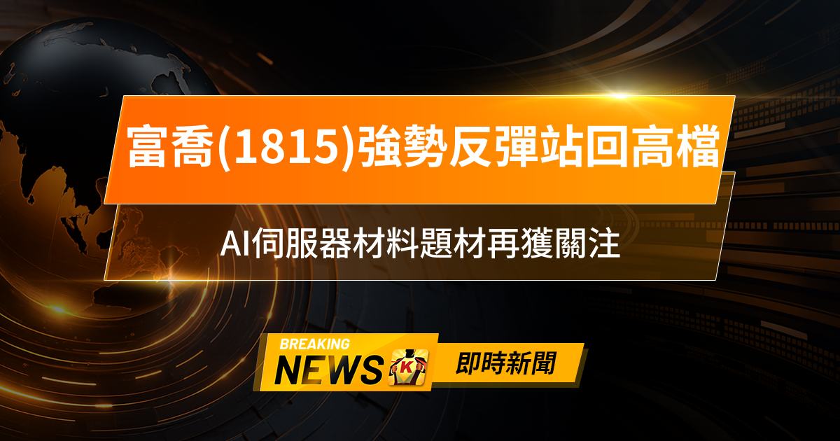 【12:37 即時新聞】富喬(1815)強勢反彈站回高檔,技術面量價齊揚、主力短線回補,AI伺服器材料題材再獲關注