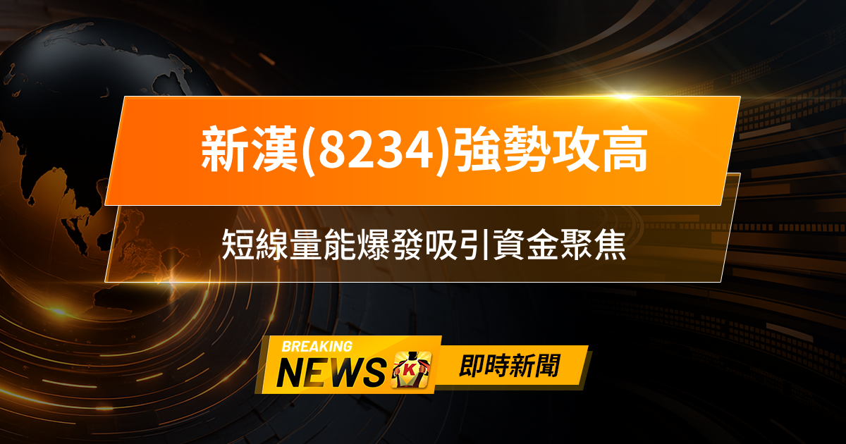 【12:40 即時新聞】新漢(8234)強勢攻高,AI題材加持、法人回補,短線量能爆發吸引資金聚焦