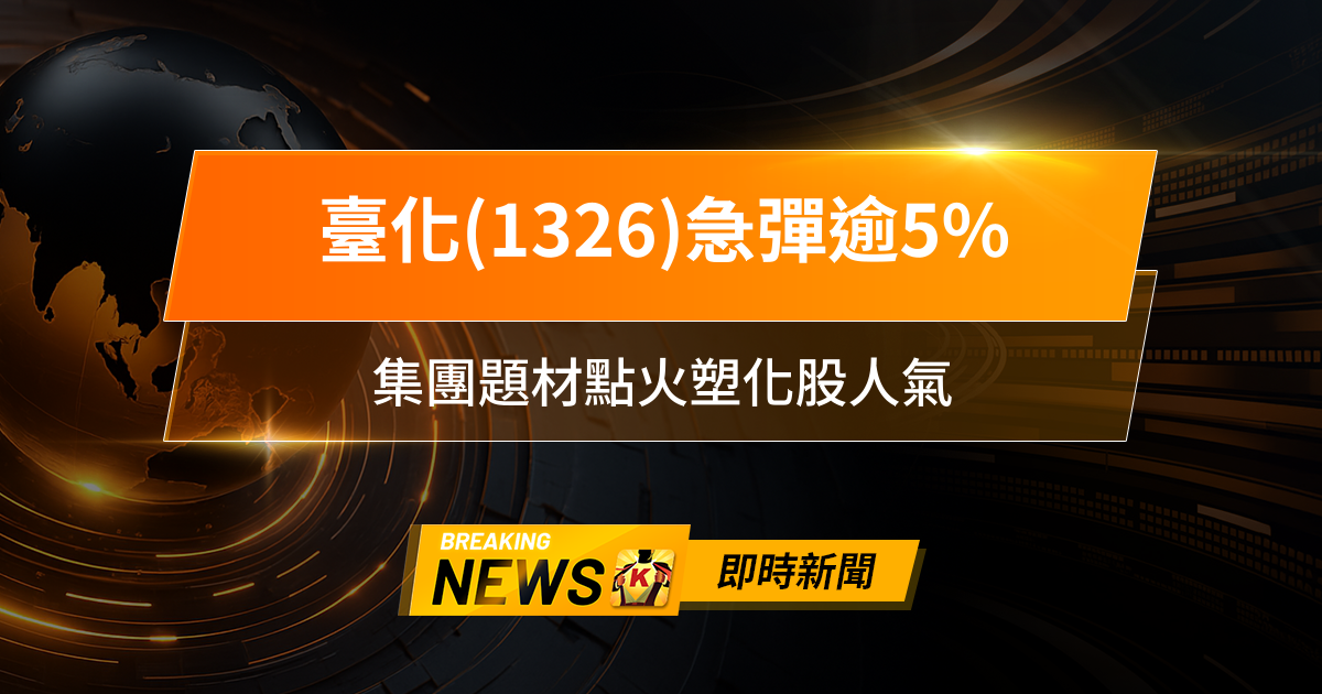 【10:18 即時新聞】臺化(1326)急彈逾5%,短線技術翻多、主力回補,集團題材點火塑化股人氣
