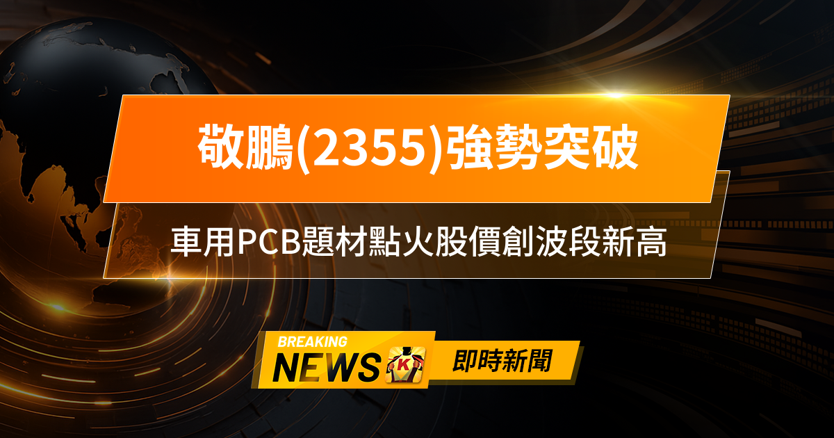 【13:12 即時新聞】敬鵬(2355)強勢突破，主力連日加碼、法人回補，車用PCB題材點火股價創波段新高