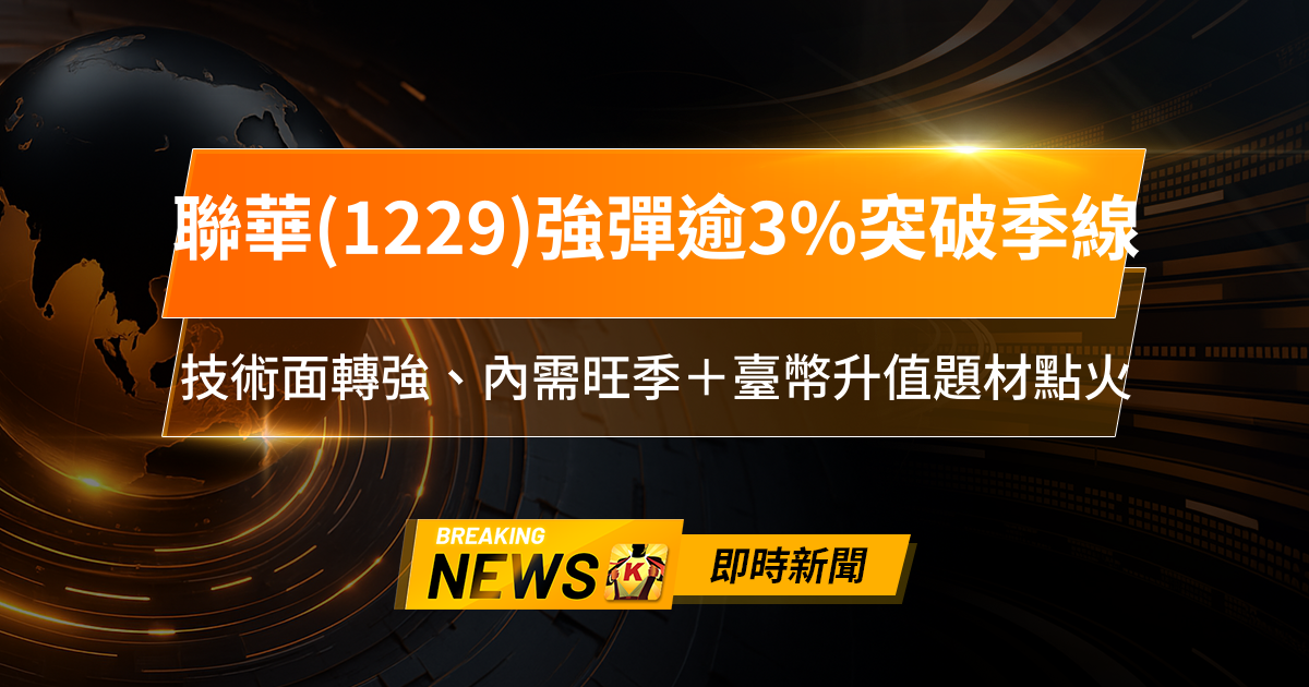 【12:58 即時新聞】聯華(1229)強彈逾3%突破季線,技術面轉強、內需旺季+臺幣升值題材點火