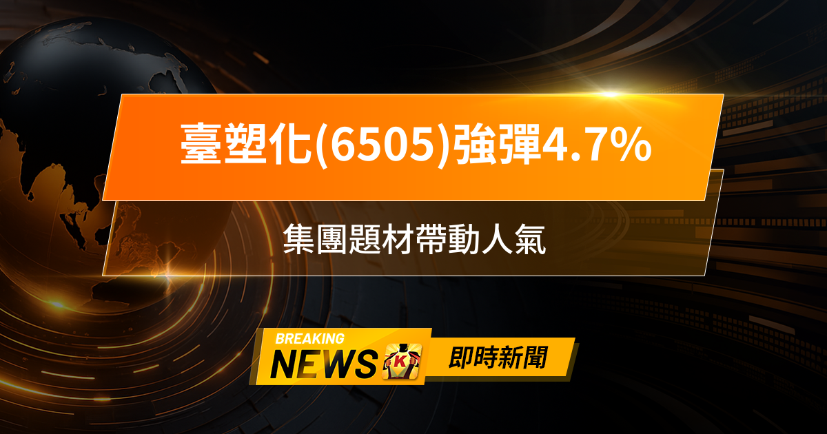 【10:25 即時新聞】臺塑化(6505)強彈4.7％，短線量能爆發、主力回補，集團題材帶動人氣