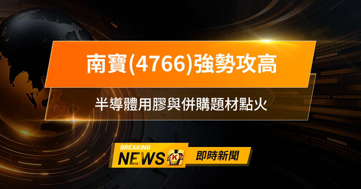 【10:46 即時新聞】南寶(4766)強勢攻高，外資主力齊力推升、技術面多頭訊號明確，半導體用膠與併購題材點火