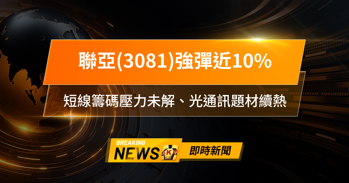 【10:08 即時新聞】聯亞(3081)強彈近10%,財報優於預期激勵,短線籌碼壓力未解、光通訊題材續熱