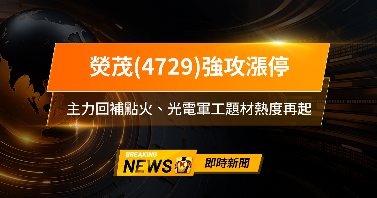 【09:16 即時新聞】熒茂(4729)強攻漲停,主力回補點火、光電軍工題材熱度再起