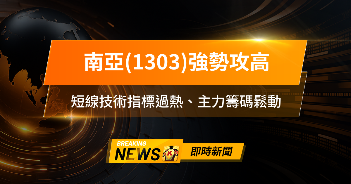 【13:11 即時新聞】南亞(1303)強勢攻高，人氣爆量衝新高，短線技術指標過熱、主力籌碼鬆動，AI材料題材續吸資金