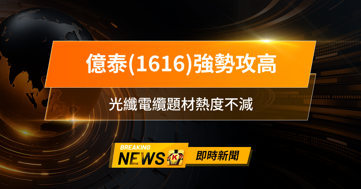 【13:11 即時新聞】億泰(1616)強勢攻高，主力回補、法人同步買超，光纖電纜題材熱度不減