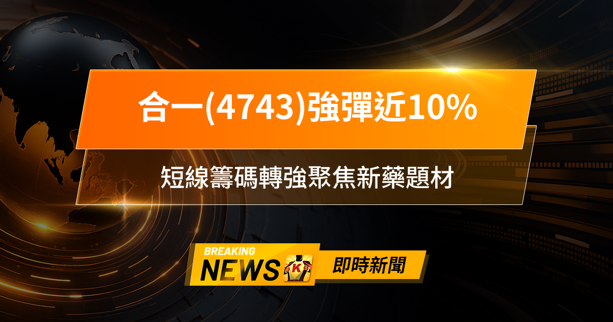 【09:12 即時新聞】合一(4743)強彈近10％，外資回補＋營收爆發，短線籌碼轉強聚焦新藥題材