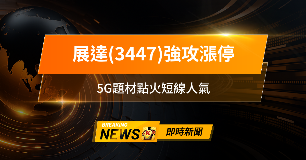 【10:25 即時新聞】展達(3447)強攻漲停,技術面多頭排列、主力回補,5G題材點火短線人氣