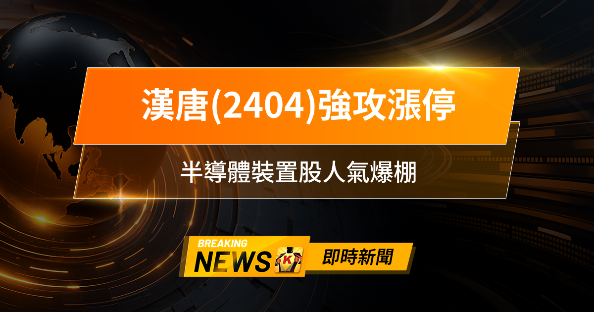 【12:56 即時新聞】漢唐(2404)強攻漲停，主力大舉進場、千金題材發酵，半導體裝置股人氣爆棚