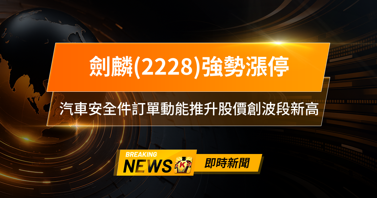 【10:00 即時新聞】劍麟(2228)強勢漲停,主力籌碼集中+技術面多頭訊號,汽車安全件訂單動能推升股價創波段新高
