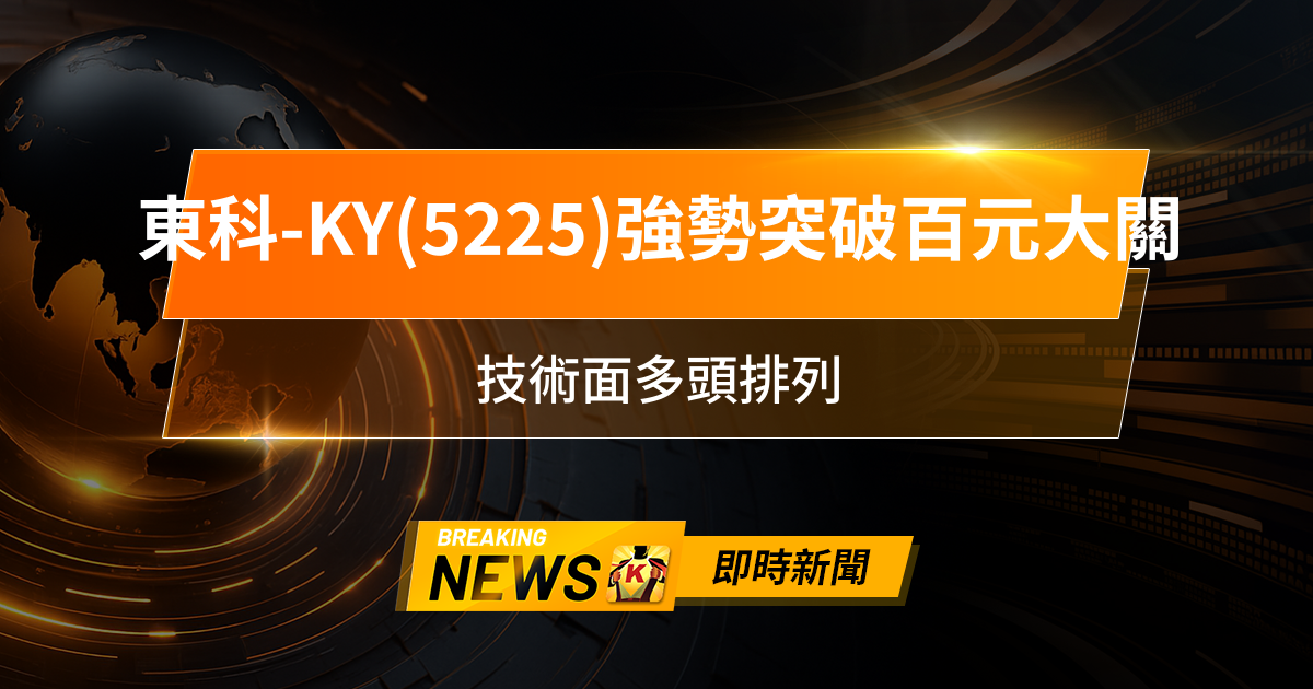 【12:55 即時新聞】東科-KY(5225)強勢突破百元大關,法人連續買盤推升股價創波段新高,技術面多頭排列,影音揚聲器ODM題材持續發酵