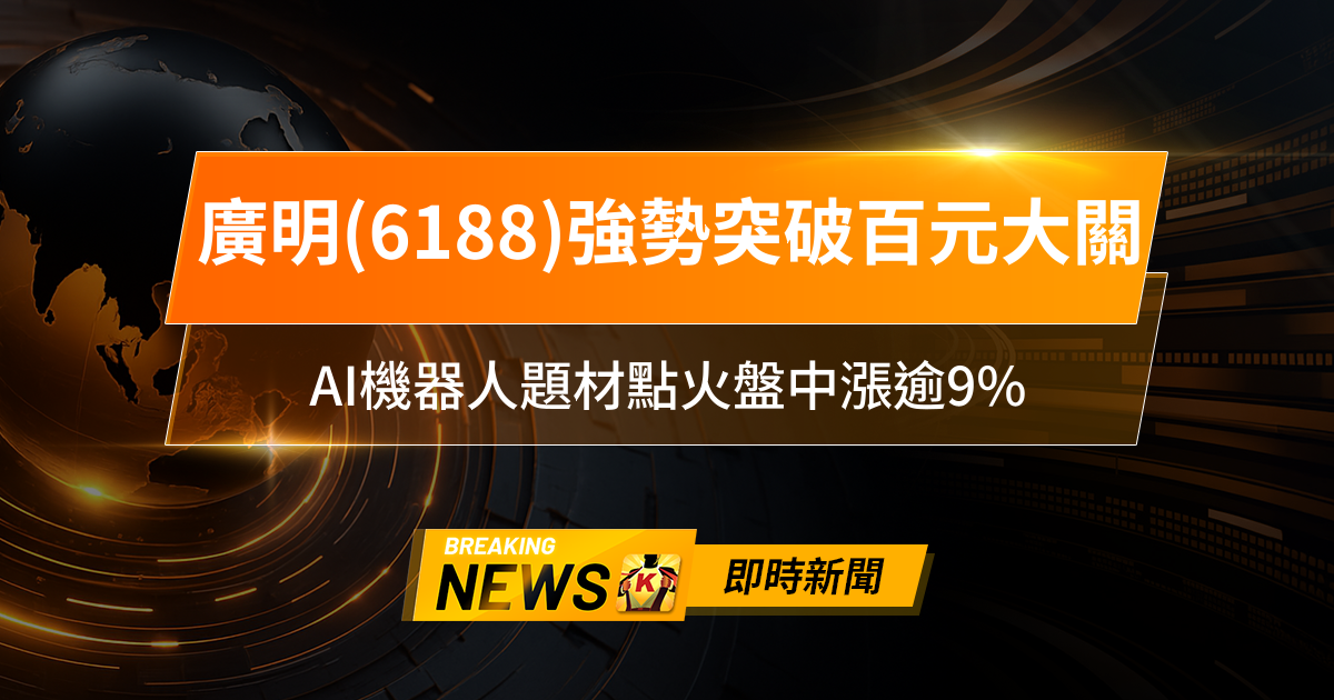 【13:18 即時新聞】廣明(6188)強勢突破百元大關，技術多頭排列＋主力籌碼迴流，AI機器人題材點火盤中漲逾9％