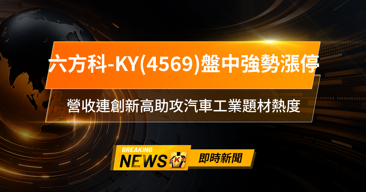 【11:47 即時新聞】六方科-KY(4569)盤中強勢漲停,主力買盤推升、技術面多頭排列,營收連創新高助攻汽車工業題材熱度