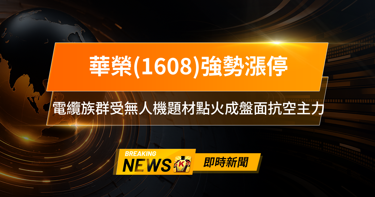 【13:06 即時新聞】華榮(1608)強勢漲停，主力籌碼連三日加碼，電纜族群受無人機題材點火成盤面抗空主力