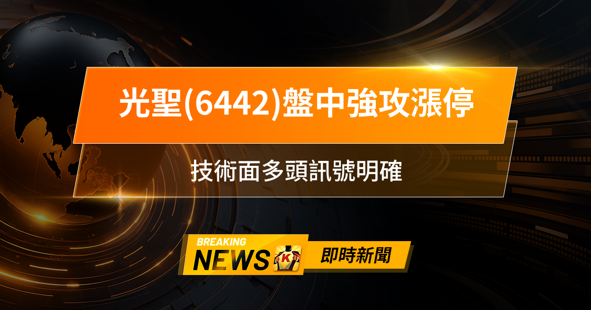 【12:52 即時新聞】光聖(6442)盤中強攻漲停，CPO光通訊題材爆量吸引主權基金加碼，技術面多頭訊號明確