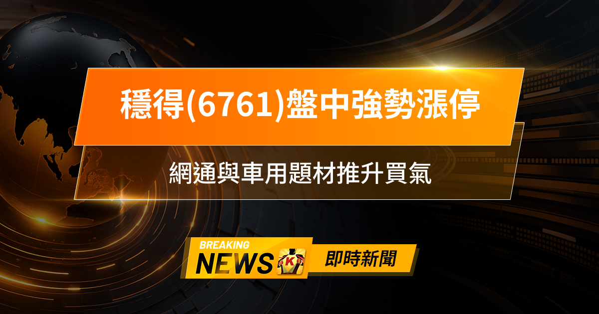 【11:01 即時新聞】穩得(6761)盤中強勢漲停，技術多頭排列、法人主力同步加碼，網通與車用題材推升買氣