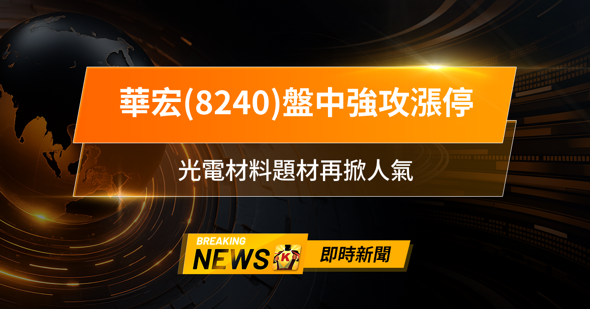 【13:24 即時新聞】華宏(8240)盤中強攻漲停，技術面多頭排列、主力籌碼迴流，光電材料題材再掀人氣