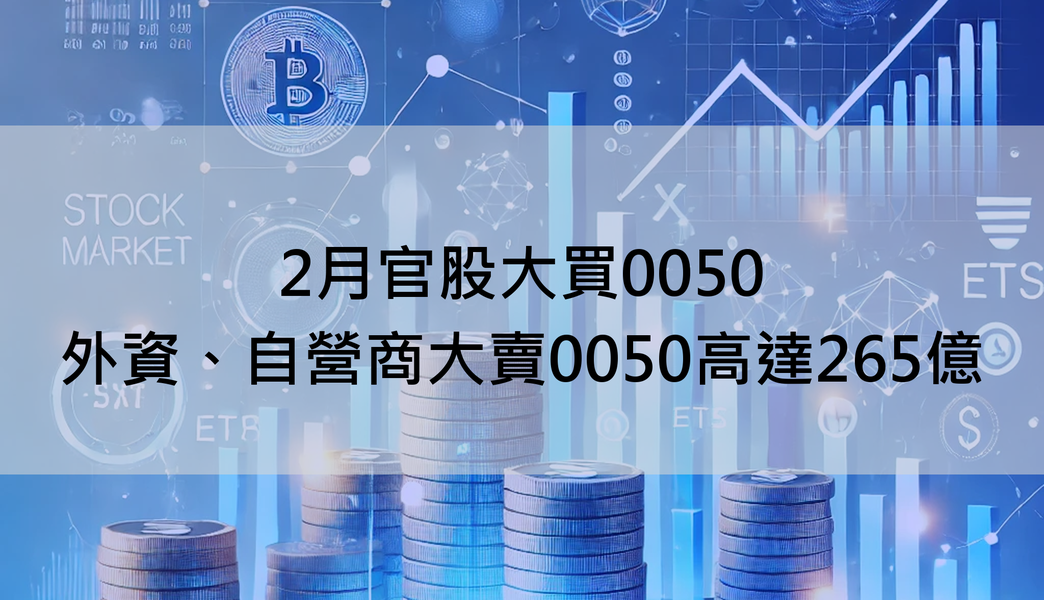 【ETF籌碼月報】2月官股大買0050，外資、自營商大賣0050高達265億