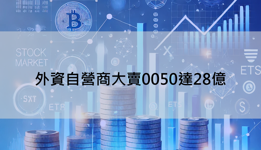 【ETF籌碼週報】外資自營商大賣0050達28億