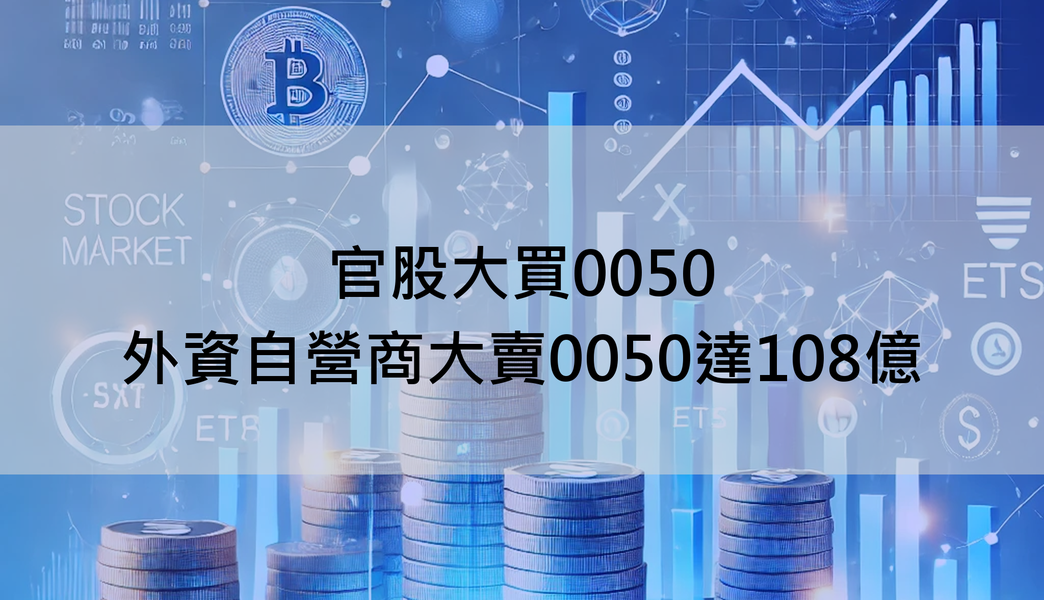 【ETF籌碼週報】官股大買0050,外資自營商大賣0050達108億